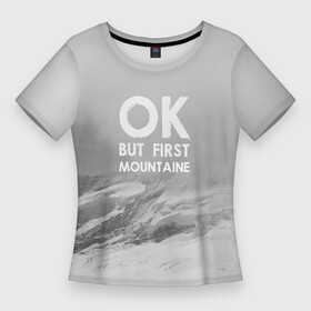 Женская футболка 3D Slim с принтом Ок, но сначала горы в Новосибирске,  |  | adrenaline | adventure | extreme | hiking | mountaineering | mountains | rocks | адреналин | альпинизм | горы | скалолазание | скалы | туризм | экстрим