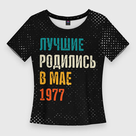 Женская футболка 3D Slim с принтом Лучше Родились в Мае 1977 в Новосибирске,  |  | 1977 | made in | ussr | бабушке | брату | в мае | год | гранж | дедушке | день | жене | лучшие | мае | май | маме | мужу | папе | родились | рожден | рождения | сделано | сестре | ссср | юбилей