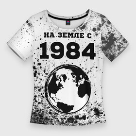 Женская футболка 3D Slim с принтом На Земле с 1984 Краска в Новосибирске,  |  | 1984 | made in | ussr | бабушке | брату | год | дедушке | день | жене | краска | краски | маме | мужу | на земле | на земле с | папе | рожден | рождения | сделано | сестре | ссср | юбилей