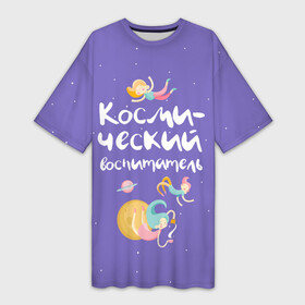 Платье-футболка 3D с принтом Космический воспитатель в Новосибирске,  |  | kindergarten | воспитатель | воспитательница | день воспитателя | детсад | детский сад | любимый | поздравление | учитель