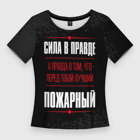 Женская футболка 3D Slim с принтом Пожарный  Правда в Новосибирске,  |  | 112 | 911 | job | work | занятость | краска | пожар | пожарная | пожарник | пожарнику | пожарному | пожарный | правда | профессия | работа | работник | спрей | часть