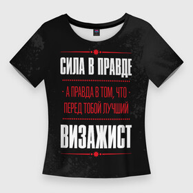 Женская футболка 3D Slim с принтом Надпись: сила в правде, а правда в том, что перед тобой лучший Визажист в Новосибирске,  |  | job | work | визажист | визажисту | занятость | косметика | краска | краски | макияж | правда | профессия | работа | работник