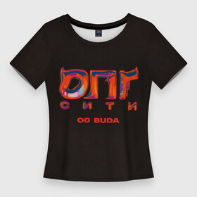 Женская футболка 3D Slim с принтом OG BUDA  ОПГ СИТИ в Новосибирске,  |  | budaog | fr2 | free rio 2 | freerio | freerio2 | luv | mayot | melon | music | og buda | ogbuda | soda | буда | детройт | дрилл | оджи | опг | оуджи | сити