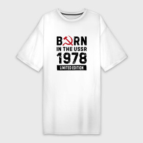 Платье-футболка хлопок с принтом Born In The USSR 1978 Limited Edition в Новосибирске,  |  | 1978 | born | made in | ussr | бабушке | брату | год | дедушке | день | жене | маме | мужу | папе | рожден | рождения | сделано | сестре | ссср | юбилей