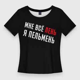 Женская футболка 3D Slim с принтом Мне все лень, я пельмень (+ на спине) в Новосибирске,  |  | лица | надписи | тишина | фразы | цитаты